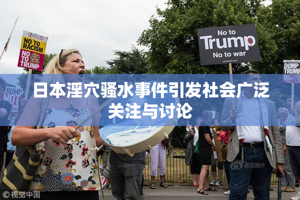 日本淫穴骚水事件引发社会广泛关注与讨论
