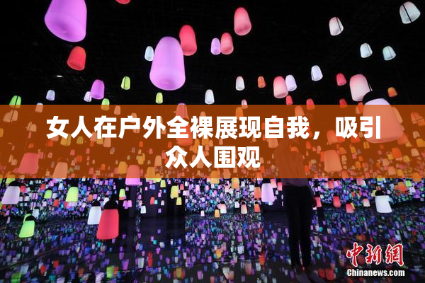 女人在户外全裸展现自我，吸引众人围观