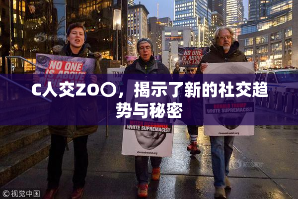 C人交ZO〇，揭示了新的社交趋势与秘密