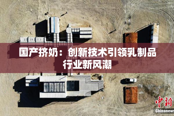 国产挤奶：创新技术引领乳制品行业新风潮