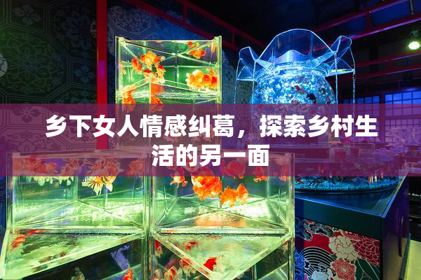 乡下女人情感纠葛，探索乡村生活的另一面