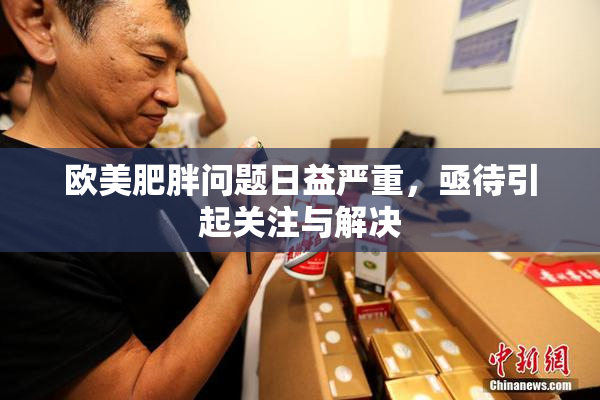 欧美肥胖问题日益严重，亟待引起关注与解决