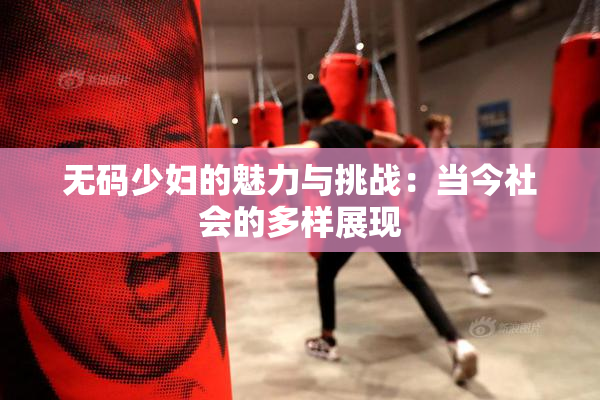 无码少妇的魅力与挑战：当今社会的多样展现