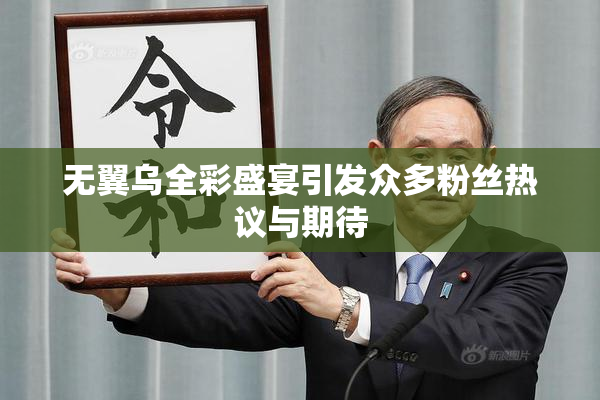 无翼乌全彩盛宴引发众多粉丝热议与期待