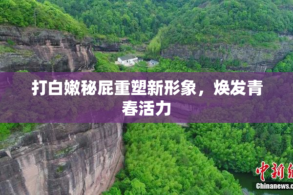打白嫩秘屁重塑新形象，焕发青春活力