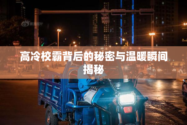 高冷校霸背后的秘密与温暖瞬间揭秘