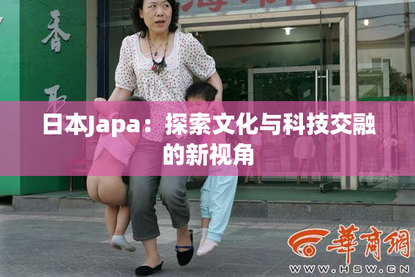 日本Japa：探索文化与科技交融的新视角