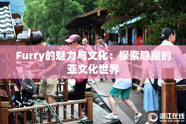 Furry的魅力与文化：探索隐藏的亚文化世界