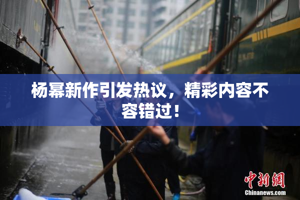 杨幂新作引发热议，精彩内容不容错过！