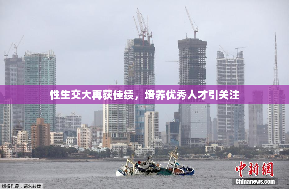 性生交大再获佳绩，培养优秀人才引关注
