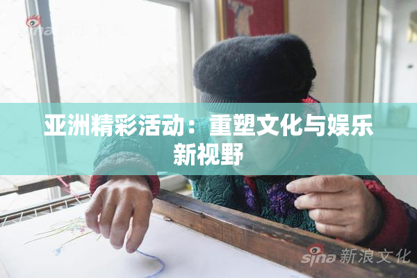 亚洲精彩活动：重塑文化与娱乐新视野