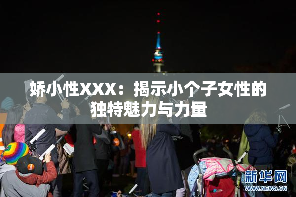 娇小性XXX：揭示小个子女性的独特魅力与力量