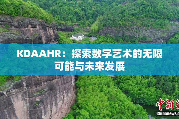 KDAAHR：探索数字艺术的无限可能与未来发展