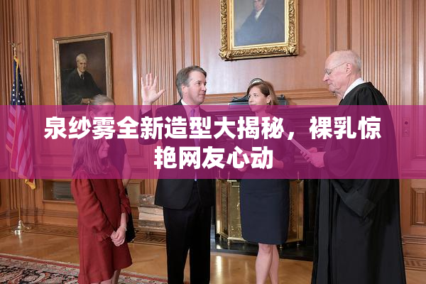 泉纱雾全新造型大揭秘，裸乳惊艳网友心动