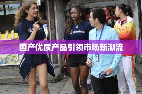 国产优质产品引领市场新潮流