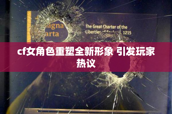 cf女角色重塑全新形象 引发玩家热议
