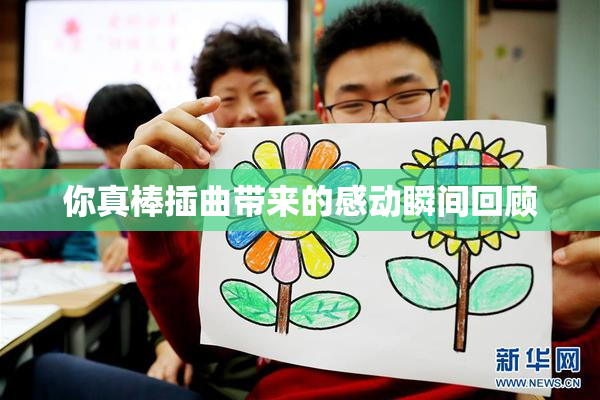 你真棒插曲带来的感动瞬间回顾
