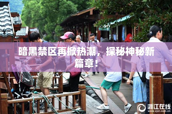 暗黑禁区再掀热潮，探秘神秘新篇章！
