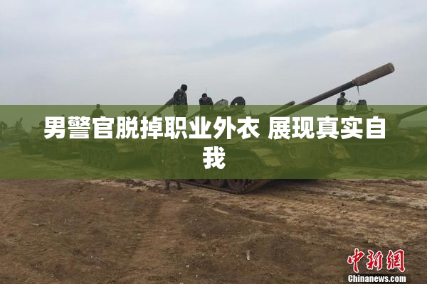 男警官脱掉职业外衣 展现真实自我