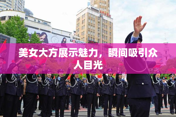 美女大方展示魅力，瞬间吸引众人目光