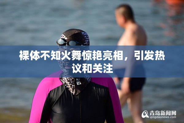 裸体不知火舞惊艳亮相，引发热议和关注