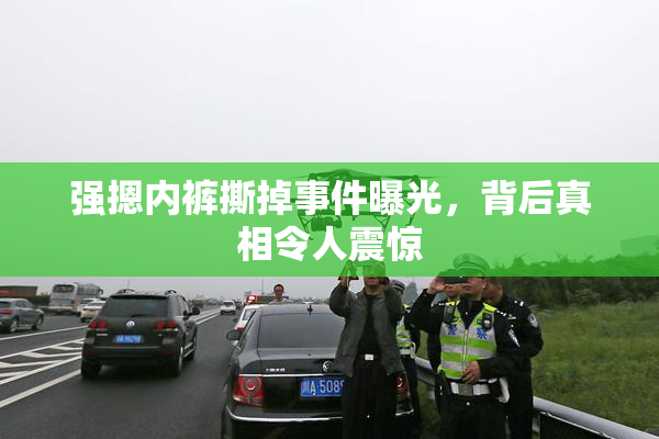强摁内裤撕掉事件曝光，背后真相令人震惊
