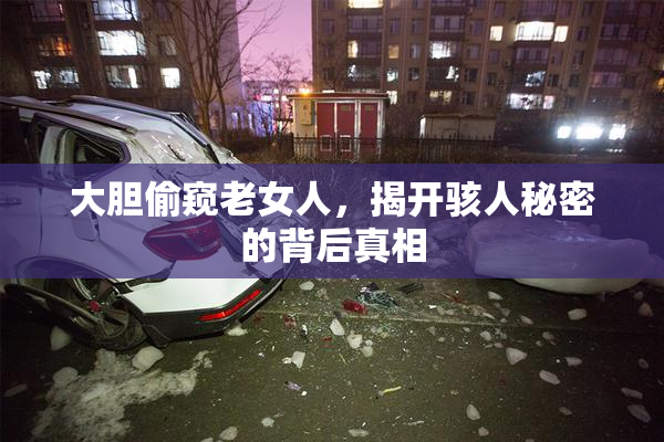 大胆偷窥老女人，揭开骇人秘密的背后真相