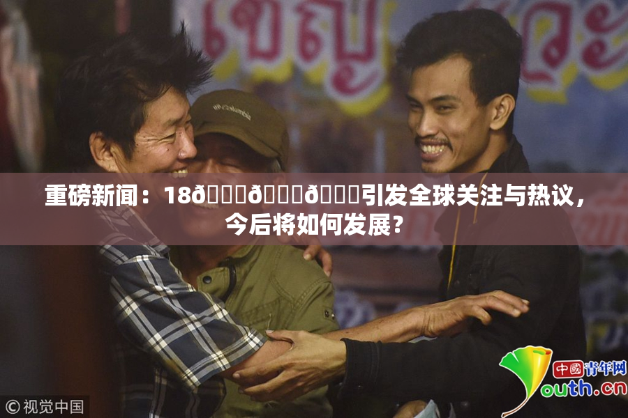 重磅新闻：18🔞🍆🍑引发全球关注与热议，今后将如何发展？