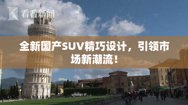 全新国产SUV精巧设计，引领市场新潮流！