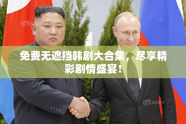 免费无遮挡韩剧大合集，尽享精彩剧情盛宴！
