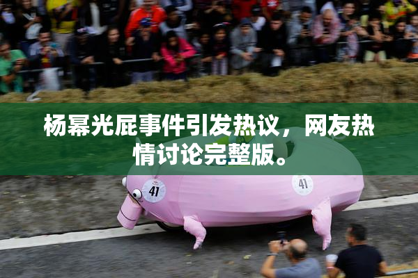 杨幂光屁事件引发热议，网友热情讨论完整版。