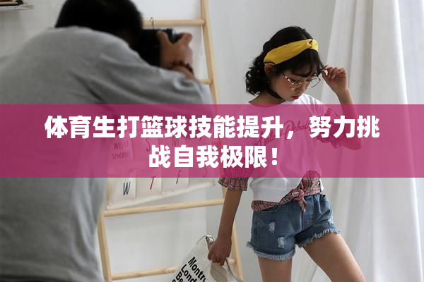 体育生打篮球技能提升，努力挑战自我极限！