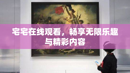 宅宅在线观看，畅享无限乐趣与精彩内容