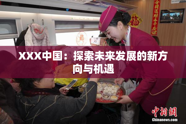 XXX中国：探索未来发展的新方向与机遇