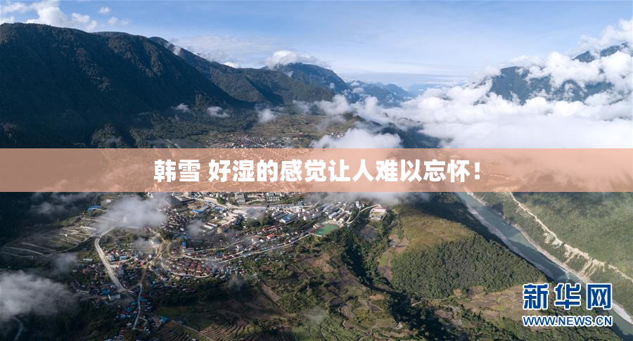 韩雪 好湿的感觉让人难以忘怀！