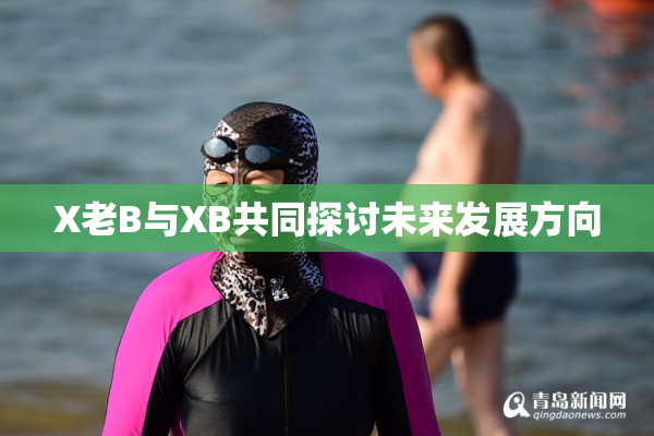 X老B与XB共同探讨未来发展方向