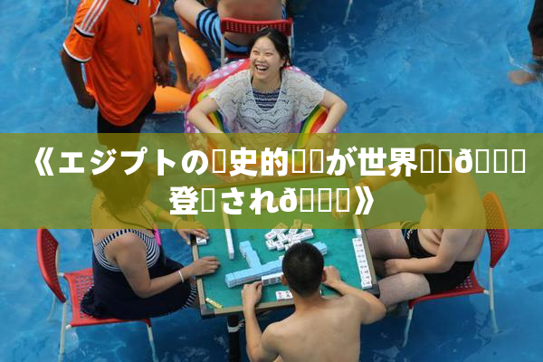 《エジプトの歴史的遺産が世界遺産🎆登録され🌃》