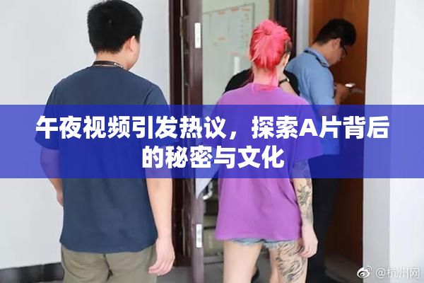 午夜视频引发热议，探索A片背后的秘密与文化