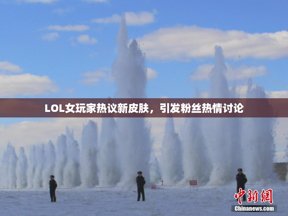 LOL女玩家热议新皮肤，引发粉丝热情讨论