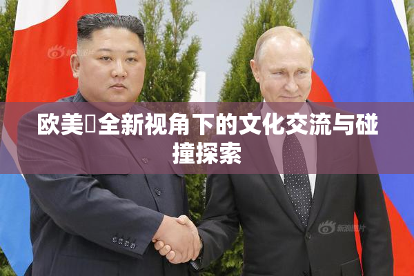 欧美巜全新视角下的文化交流与碰撞探索