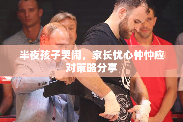 半夜孩子哭闹，家长忧心忡忡应对策略分享
