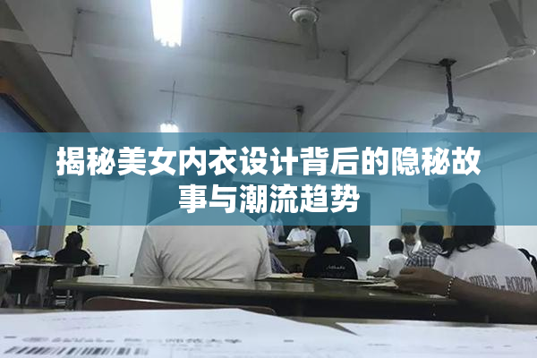 揭秘美女内衣设计背后的隐秘故事与潮流趋势