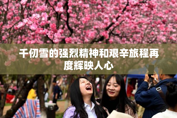 千仞雪的强烈精神和艰辛旅程再度辉映人心