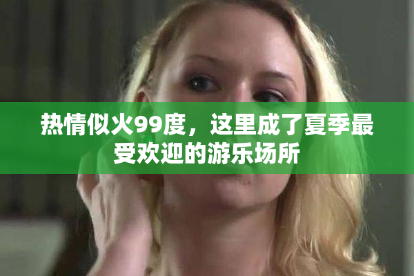 热情似火99度，这里成了夏季最受欢迎的游乐场所