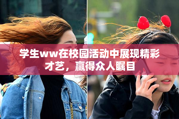 学生ww在校园活动中展现精彩才艺，赢得众人瞩目