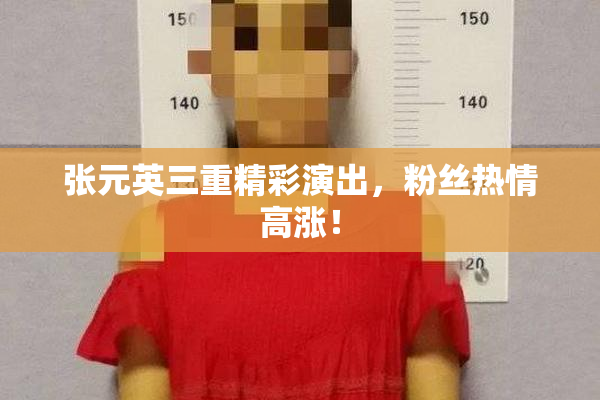 张元英三重精彩演出，粉丝热情高涨！