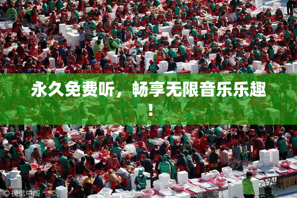 永久免费听，畅享无限音乐乐趣！