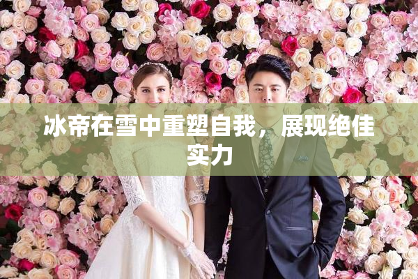冰帝在雪中重塑自我，展现绝佳实力