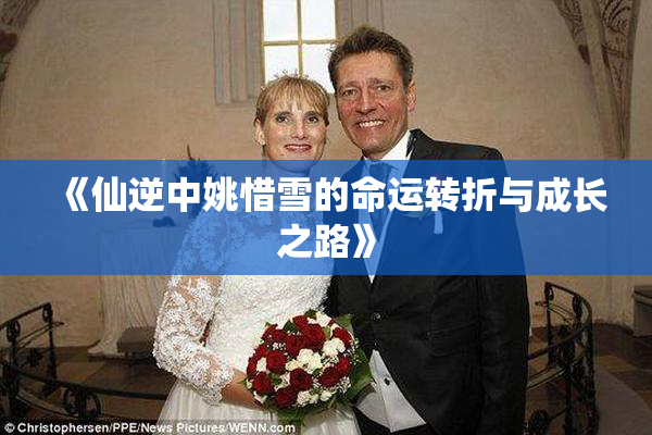 《仙逆中姚惜雪的命运转折与成长之路》