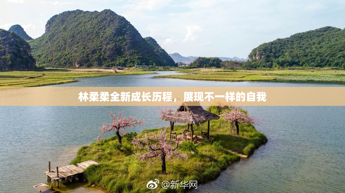 林柔柔全新成长历程，展现不一样的自我